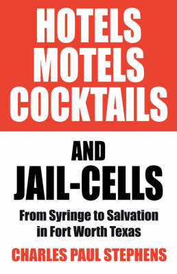 Hotels, Motels, Cocktails & Jail-Cells: From Syringe to Salvation in Fort Worth Texas (Paperback)