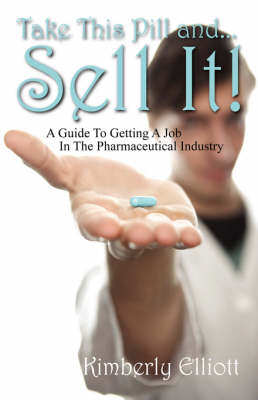 Take This Pill And... Sell It!: A Guide to Getting a Job in the Pharmaceutical Industry (Paperback)