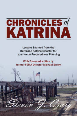 Chronicles of Katrina: Lessons Learned from the Hurricane Katrina Disaster for Your Home Preparedness Planning with Foreword Written by Former Fema Director Michael Brown (Hardback)