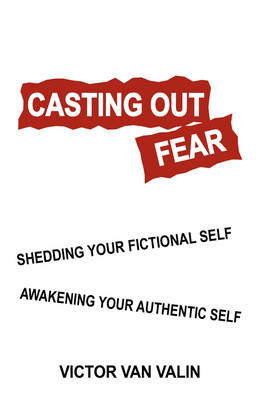 Casting Out Fear: Shedding Your Fictional Self - Awakening Your Authentic Self (Paperback)