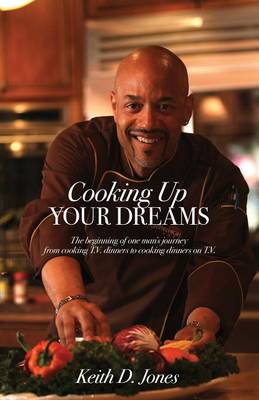 Cooking Up Your Dreams: The Beginning of One Man's Journey from Cooking T.V. Dinners to Cooking Dinners on T.V. (Paperback)