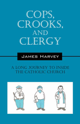 Cops, Crooks, and Clergy: A Long Journey to Inside the Catholic Church (Paperback)