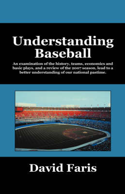 Understanding Baseball: An Examination of the History, Teams, Economics and Basic Plays, and a Review of the 2007 Season, Lead to a Better Understanding of Our National Pastime. (Hardback)