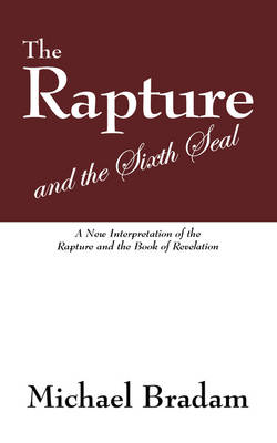The Rapture and the Sixth Seal: A New Interpretation of the Rapture and the Book of Revelation (Paperback)