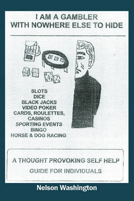 I Am a Gambler with Nowhere Else to Hide: A Thought Provoking Self Help Guide for Individuals (Paperback)