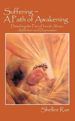 Suffering a Path of Awakening: Dissolving the Pain of Incest, Abuse, Addiction and Depression (Paperback)