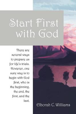 Start First with God: There Are Several Ways That Prepare Us for Life's Trials. However, One Sure Way Is to Begin with God First, Who Is the Beginning and the End, the First and the Last. (Paperback)