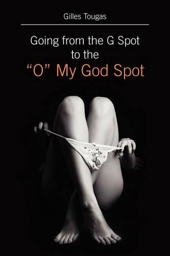 Going from the G Spot to the "O" My God Spot (Paperback)