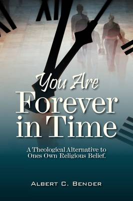You Are Forever in Time: A Theological Alternative to Ones Own Religious Belief. (Paperback)
