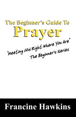 The Beginner's Guide to Prayer: Meeting God Right Where You Are the Beginner's Series (Paperback)