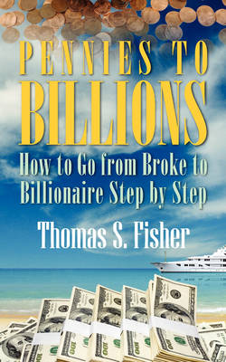 Pennies to Billions: How to Go from Broke to Billionaire Step by Step (Paperback)