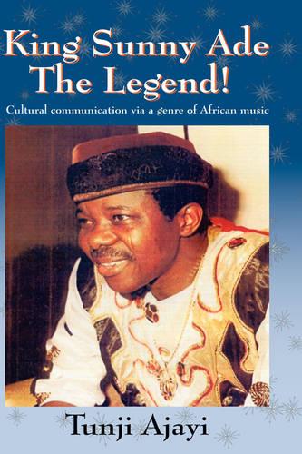 King Sunny Ade the Legend!: Cultural Communication Via a Genre of African Music (Hardback)