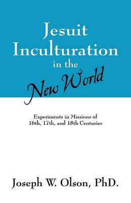 Jesuit Inculturation in the New World: Experiments in Missions of 16th, 17th, and 18th Centuries (Paperback)