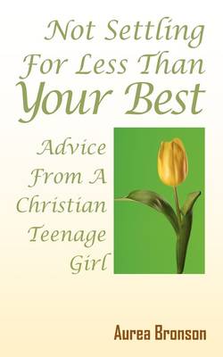 Not Settling for Less Than Your Best: Advice from a Christian Teenage Girl (Paperback)