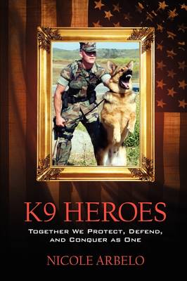 K9 Heroes: Together We Protect, Defend, and Conquer as One (Hardback)