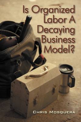 Is Organized Labor a Decaying Business Model? (Paperback)