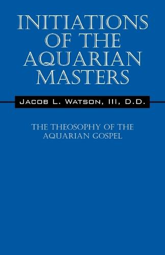 Initiations of the Aquarian Masters: The Theosophy of the Aquarian Gospel (Paperback)