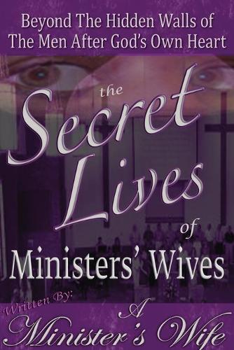 The Secret Lives of Ministers' Wives: Beyond the Hidden Walls of the Men After God's Own Heart (Paperback)