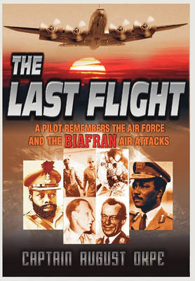 The Last Flight: A Pilot Remembers the Air Force & the Biafran Air Attacks (Hardback)