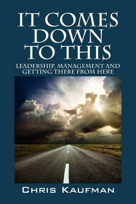 It Comes Down to This: Leadership, Management and Getting There from Here (Paperback)