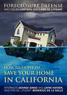 How to Fight to Save Your Home in California: Foreclosure Defense WRITTEN BY LAWYERS AND A PRO SE LITIGANT (Paperback)