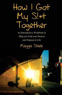 How I Got My S!*t Together: An Introspective Workbook to Help You Find Your Passion and Purpose in Life (Paperback)