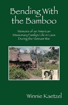 Bending with the Bamboo: Memoirs of an American Missionary Family's Life in Laos During the Vietnam War (Paperback)