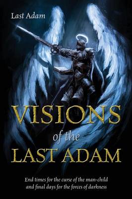 Visions of the Last Adam: End Times for the Curse of the Man-Child and Final Days for the Forces of Darkness (Paperback)