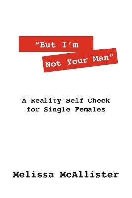But I'm Not Your Man: A Reality Self Check for Single Females (Paperback)