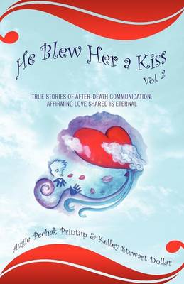 He Blew Her a Kiss: Volume 2, True Stories of After-Death Communication, Affirming Love Shared Is Eternal (Paperback)