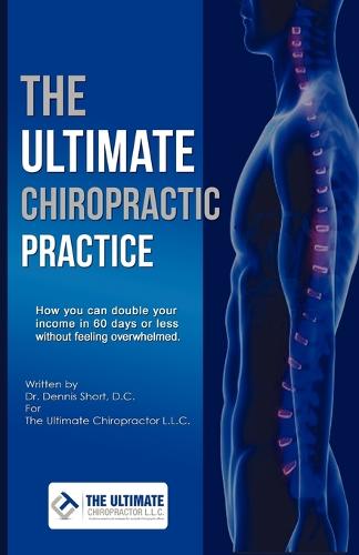 The Ultimate Chiropractic Practice: How You Can Double Your Income in 60 Days or Less Without Feeling Overwhelmed (Paperback)