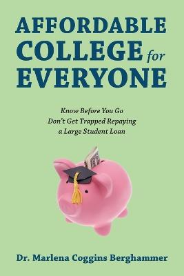 Affordable College for Everyone: Know Before You Go Don't Get Trapped Repaying a Large Student Loan (Paperback)