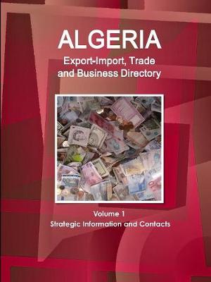 Algeria Export-Import, Trade and Business Directory Volume 1 Strategic Information and Contacts (Paperback)