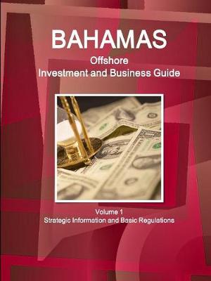 Bahamas Offshore Investment and Business Guide Volume 1 Strategic Information and Basic Regulations (Paperback)