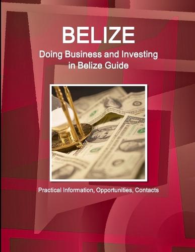 Belize: Doing Business and Investing in Belize Guide - Practical Information, Opportunities, Contacts (Paperback)