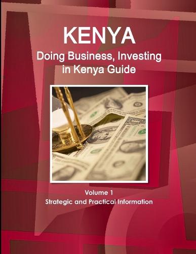 Kenya: Doing Business, Investing in Kenya Guide Volume 1 Strategic and Practical Information (Paperback)