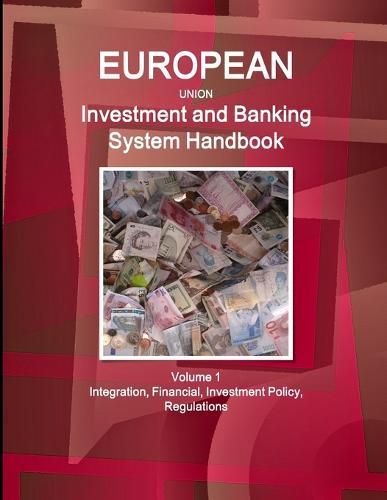 Eu Investment and Banking System Handbook Volume 1 Integration, Financial, Investment Policy, Regulations (Paperback)