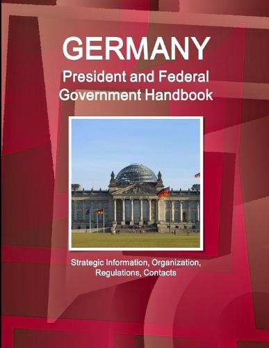 Germany President and Federal Government Handbook - Strategic Information, Organization, Regulations, Contacts (Paperback)