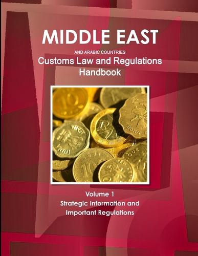 Middle East and Arabic Countries Customs Law and Regulations Handbook Volume 1 Strategic Information and Important Regulations (Paperback)