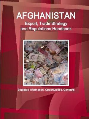 Afghanistan Export, Trade Strategy and Regulations Handbook - Strategic Information, Opportunities, Contacts (Paperback)