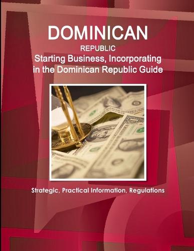 Dominican Republic: Starting Business, Incorporating in the Dominican Republic Guide - Strategic, Practical Information, Regulations (Paperback)