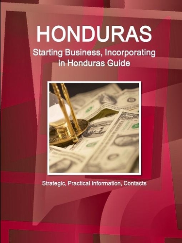 Honduras: Starting Business, Incorporating in Honduras Guide - Strategic, Practical Information, Contacts (Paperback)