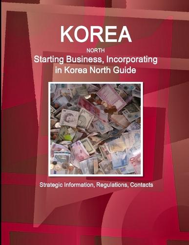 Korea North Starting Business, Incorporating in Korea North Guide - Strategic Information, Regulations, Contacts (Paperback)