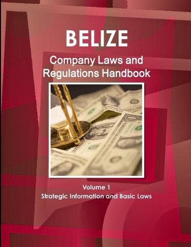 Belize Company Laws and Regulations Handbook Volume 1 Strategic Information and Basic Laws (Paperback)