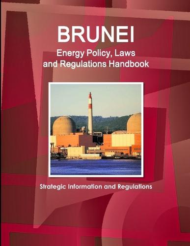 Brunei Energy Policy, Laws and Regulations Handbook - Strategic Information and Regulations (Paperback)