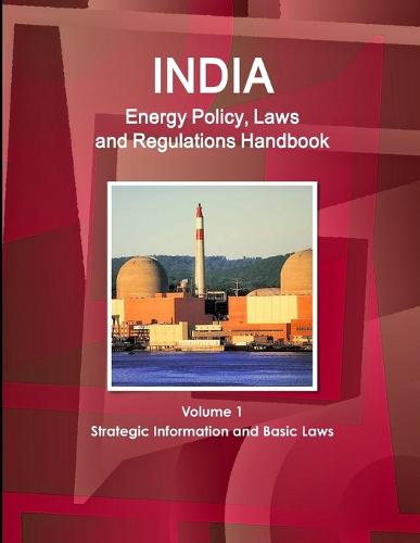 India Energy Policy, Laws and Regulations Handbook Volume 1 Strategic Information and Basic Laws (Paperback)
