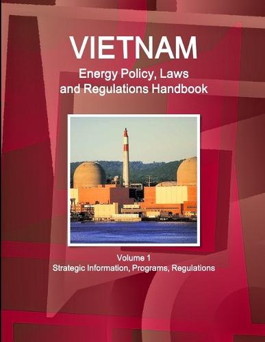 Vietnam Energy Policy, Laws and Regulations Handbook Volume 1 Strategic Information, Programs, Regulations (Paperback)