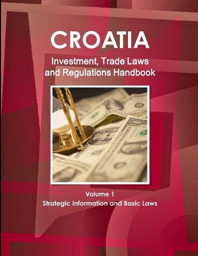 Croatia Investment, Trade Laws and Regulations Handbook Volume 1 Strategic Information and Basic Laws (Paperback)