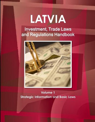 Latvia Investment, Trade Laws and Regulations Handbook Volume 1 Strategic Information and Basic Laws (Paperback)