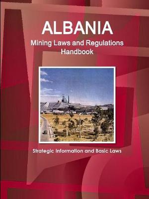 Albania Mining Laws and Regulations Handbook - Strategic Information and Basic Laws (Paperback)